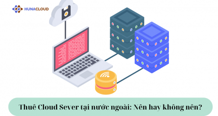 Thuê Cloud Server tại nước ngoài: Nên hay không nên? Góc nhìn toàn diện từ HunaCloud